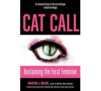 Cat Call: Reclaiming the Feral Feminine an Untamed History of the Cat Archetype in Myth and Magic