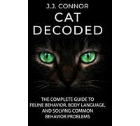 CAT DECODED: The Ultimate Guide to Cat Psychology, Body Language, and Fixing Behavioral Problems