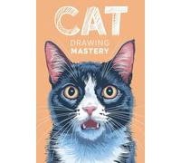 Cat Drawing Mastery: Simple Techniques for Drawing Realistic and Cartoonish Cats Learn to Draw Amazing Cats in No Time