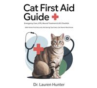Cat First Aid Guide - Emergency Care, CPR, Wound Treatment & Kit Checklist: Safe Home First Aid, and Life-Saving Tips Every Cat Owner Must Know (The Confident Caregiver Series)