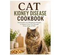 Cat Kidney Disease Cookbook: Homemade Low Phosphorus Recipes to Support Your Cat Through Every Stage of CKD