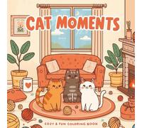 Cat Moments: Cozy & Fun Coloring Book: Adorable Cats, Cozy Home Scenes, and Simple Designs for Relaxation, Creativity & Stress Relief