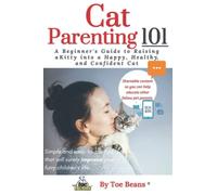 Cat Parenting 101: A Beginners' Guide to Raising A Kitty into a Happy, Healthy and Confident Cat - In Full Color (The Pet Parents 101 Book Series by ... Every Furry Child One Pet Parent at a Time.)