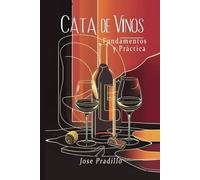 Cata de vinos - fundamentos y Práctica: Una guía para aficionados, sommeliers y entusiastas del vino