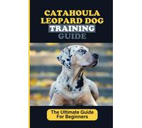 Catahoula Leopard Dog Training Guide: The Ultimate Guide For Beginners: Steps In Training Your Leopard Dog