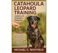 CATAHOULA LEOPARD TRAINING COMPLETE OWNER’S MANUAL: A Practical Guide to Raising a Healthy, Well-Behaved, and Content Catahoula Leopard Dog - Covering Diet Plan, Grooming, Behavior, and Health Care.