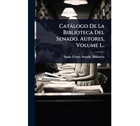 Catálogo De La Biblioteca Del Senado. Autores, Volume 1...