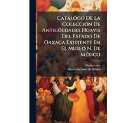 Catálogo De La Colección De Antigüedades Huavis Del Estado De Oaxaca Existente En El Museo N. De México