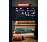 Catalogo Illustrato Dei Monumenti Egizii Del R. Museo Di Torino ......