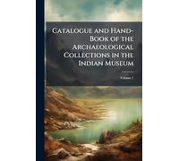 Catalogue and Hand-Book of the Archaeological Collections in the Indian Museum