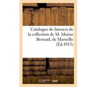 Catalogue de faïences de la collection de M. Marius Bernard, de Marseille (Éd.1913): Des Fabriques de Marseille, Mennecy, Allemagne de la Collection de M. Marius Bernard, de Marseill