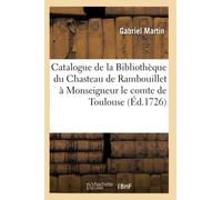 Catalogue de la Bibliothèque Du Chasteau de Rambouillet Appartenant À Monseigneur: Le Comte de Toulouse (Ga(c)Na(c)Ralita(c)S)