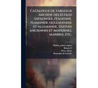 Catalogue de tableaux anciens des écoles espagnole, italienne, flamande, hollandaise et allemande, statues anciennes et modernes, marbres, etc.