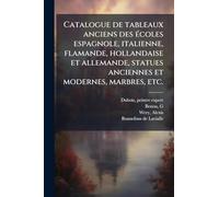 Catalogue de tableaux anciens des écoles espagnole, italienne, flamande, hollandaise et allemande, statues anciennes et modernes, marbres, etc.