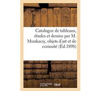 Catalogue de Tableaux, Études Et Dessins Par M. Munkacsy Et Autres, Objets d'Art Et de Curiosité: Porcelaines, Faïences