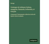 Catalogue de tableaux italiens, espagnols, flamands, hollandais, et français: Composant l'interessante collection de feu M. Quatre-Solz de Lahante