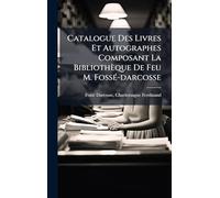 Catalogue Des Livres Et Autographes Composant La Bibliothèque De Feu M. Fossé-darcosse