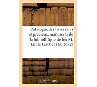 Catalogue des livres rares et précieux, manuscrits composant la bibliothèque de feu M. Emile Gautier: Hôtel Des Commissaires-Priseurs, Paris, 2 Décembre 1872