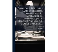 Catalogue Des Livres Rares Et Précieux, Manuscrits Et Imprimés De La Bibliothèque De J[érôme] P[ichon, D. I. Claude Gauchet.]...