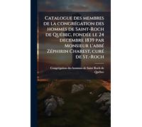 Catalogue des membres de la congrégation des hommes de Saint-Roch de Québec, fondée le 24 decembre 1839 par Monsieur l'abbé Zéphirin Charest, curé de St.-Roch