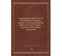 Catalogue des objets d'art et d'ameublement, tableaux anciens... le tout provenant du château de Vau
