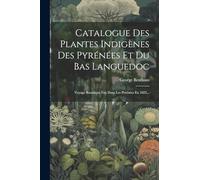 Catalogue Des Plantes Indigènes Des Pyrénées Et Du Bas Languedoc: Voyage Botanique Fait Dans Les Pyrénées En 1825...