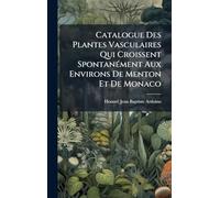 Catalogue Des Plantes Vasculaires Qui Croissent SpontanÃ(c)ment Aux Environs De Menton Et De Monaco