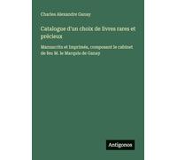 Catalogue d'un choix de livres rares et précieux: Manuscrits et Imprimés, composant le cabinet de feu M. le Marquis de Ganay