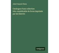Catalogue d'une collection très-considérable de livres imprimés par les Elzevirs