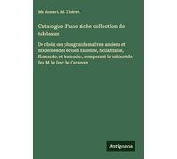 Catalogue d'une riche collection de tableaux: De choix des plus grands maîtres anciens et modernes des écoles italienne, hollandaise, flamande, et ... le cabinet de feu M. le Duc de Caraman