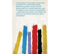 Catalogue of a Valuable Collection of Books of a Gentleman Gone Abroad, Valuable Collection of Manuscripts of Craven Ord Esq., and a Curious ... Monday January 25, and Four Following Days: 1