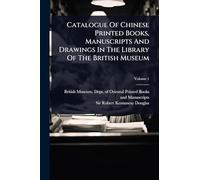 Catalogue Of Chinese Printed Books, Manuscripts And Drawings In The Library Of The British Museum