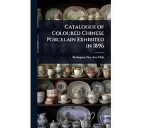 Catalogue of Coloured Chinese Porcelain Exhibited in 1896