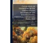 Catalogue of Exhibitors in the United States Sections of the International Universal Exposition, Paris, 1900