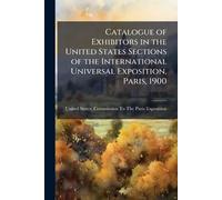Catalogue of Exhibitors in the United States Sections of the International Universal Exposition, Paris, 1900