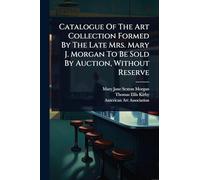 Catalogue Of The Art Collection Formed By The Late Mrs. Mary J. Morgan To Be Sold By Auction, Without Reserve