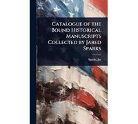 Catalogue of the Bound Historical Manuscripts Collected by Jared Sparks