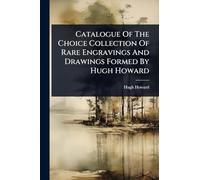 Catalogue Of The Choice Collection Of Rare Engravings And Drawings Formed By Hugh Howard
