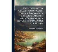 Catalogue of the Collection of Water-colour Drawings of Richard Cumming ... and a Collection of Pictures and Drawings by F. Guardi