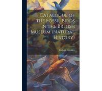 Catalogue of the Fossil Birds in the British Museum (Natural History)