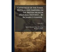 Catalogue of the Fossil Reptilia and Amphibia in the British Museum (Natural History) ... By Richard Lydekker ..