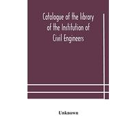 Catalogue of the library of the Institution of Civil Engineers. Subject-index to the catalogue of the library of the Institution of Civil Engineers