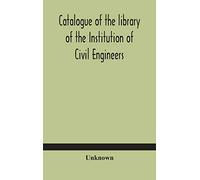 Catalogue of the library of the Institution of Civil Engineers. Subject-index to the catalogue of the library of the Institution of Civil Engineers