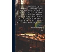 Catalogue Of The Magnificent Contents Of Alton Towers ... Which, By Order Of The Executors Of The Late ... Bertram Arthur, Earl Of Shrewsbury, Will Be ... ... On July 6, 1857, And ... Following Days