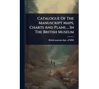 Catalogue Of The Manuscript Maps, Charts And Plans ... In The British Museum