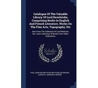 Catalogue Of The Valuable Library Of Lord Revelstoke, Comprising Books In English And French Literature, Works On The Fine Arts, Topography, Etc: Also ... A Selection Of Books From Other Collections,