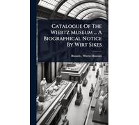 Catalogue Of The Wiertz Museum ... A Biographical Notice By Wirt Sikes