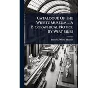 Catalogue Of The Wiertz Museum ... A Biographical Notice By Wirt Sikes