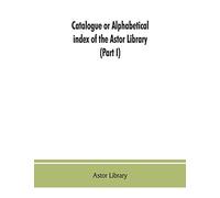 Catalogue or alphabetical index of the Astor Library (Part I) Authors and Books Q-Z