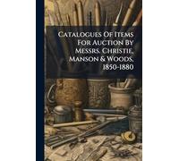 Catalogues Of Items For Auction By Messrs. Christie, Manson & Woods, 1850-1880
